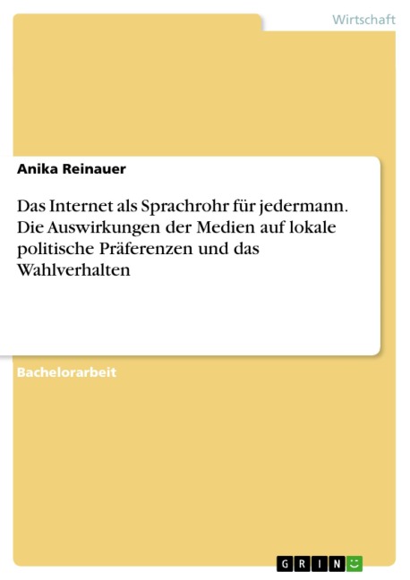 Das Internet als Sprachrohr für jedermann. Die Auswirkungen der Medien auf lokale politische Präferenzen und das Wahlverhalten - Anika Reinauer