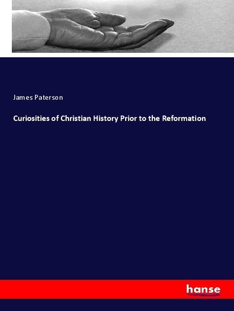 Curiosities of Christian History Prior to the Reformation - James Paterson