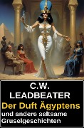 Cover-Bild zum Titel 'Der Duft Ägyptens und andere seltsame Gruselgeschichten' von 'C. W. Leadbeater'