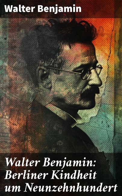 Walter Benjamin: Berliner Kindheit um Neunzehnhundert - Walter Benjamin