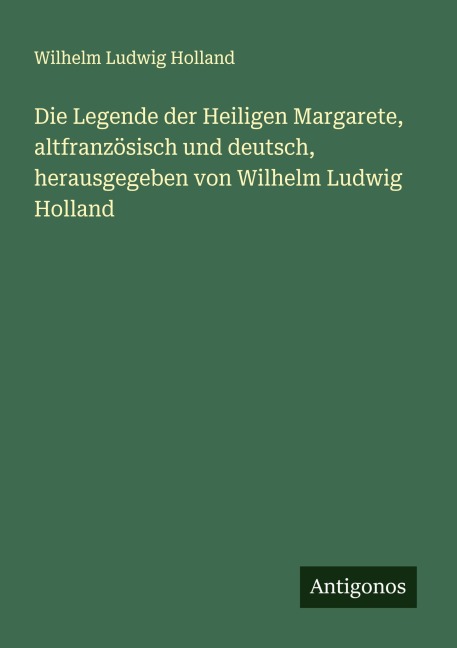 Die Legende der Heiligen Margarete, altfranzösisch und deutsch, herausgegeben von Wilhelm Ludwig Holland - Wilhelm Ludwig Holland