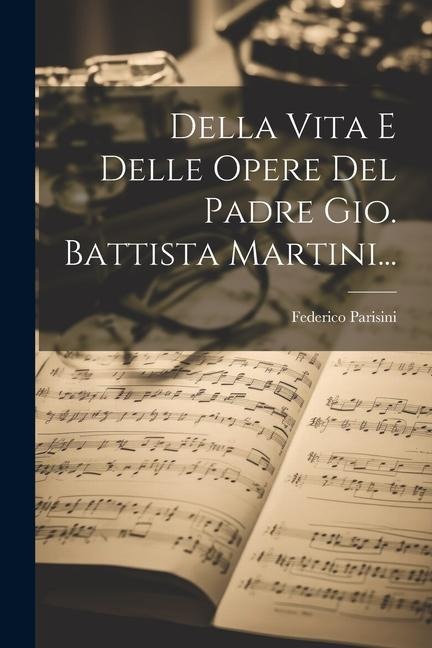 Della Vita E Delle Opere Del Padre Gio. Battista Martini... - Federico Parisini