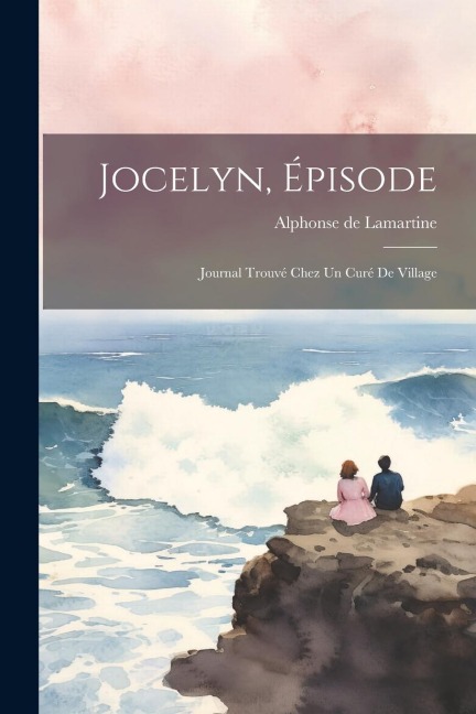Jocelyn, Épisode: Journal Trouvé Chez Un Curé De Village - Alphonse De Lamartine