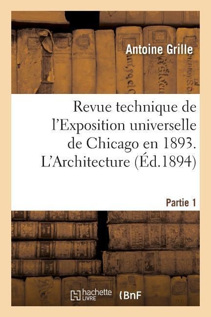 Revue Technique de l'Exposition Universelle de Chicago En 1893. l'Architecture Partie 1 - Antoine Grille