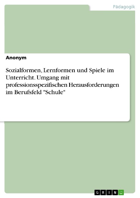 Sozialformen, Lernformen und Spiele im Unterricht. Umgang mit professionsspezifischen Herausforderungen im Berufsfeld "Schule" - 