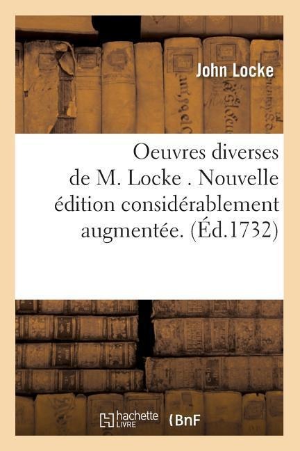 Oeuvres Diverses de M. Locke . Nouvelle Édition Considérablement Augmentée. (Éd.1732) - John Locke