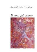 Cover-Bild zum Titel 'Il nous fut donner d'aimer' von 'Anna-Sylvia Tendron'