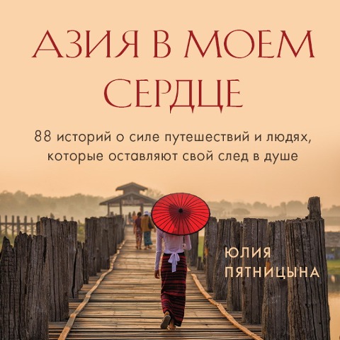 Aziya v moem serdce. 88 istoriy o sile puteshestviy i lyudyah, kotorye ostavlyayut svoy sled v dushe - Yulia Pyatnitsyna