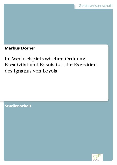 Im Wechselspiel zwischen Ordnung, Kreativität und Kasuistik - die Exerzitien des Ignatius von Loyola - Markus Dörner