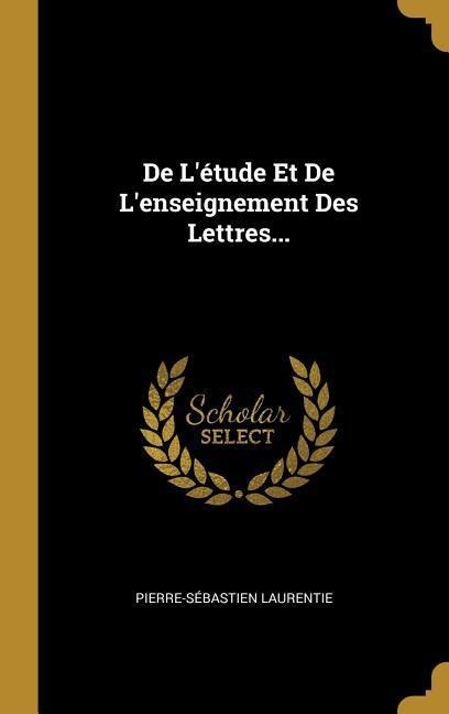 De L'étude Et De L'enseignement Des Lettres... - Pierre-Sébastien Laurentie