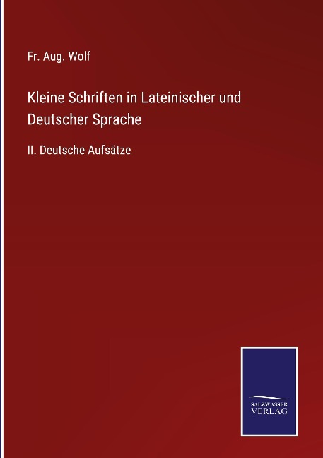 Kleine Schriften in Lateinischer und Deutscher Sprache - Fr. Aug. Wolf