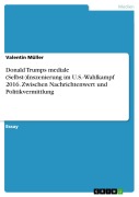 Cover-Bild zum Titel 'Donald Trumps mediale (Selbst-)Inszenierung im U.S.-Wahlkampf 2016. Zwischen Nachrichtenwert und Politikvermittlung' von 'Valentin Müller'