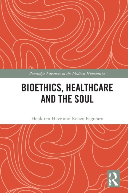 Bioethics, Healthcare and the Soul - Henk Ten Have, Renzo Pegoraro