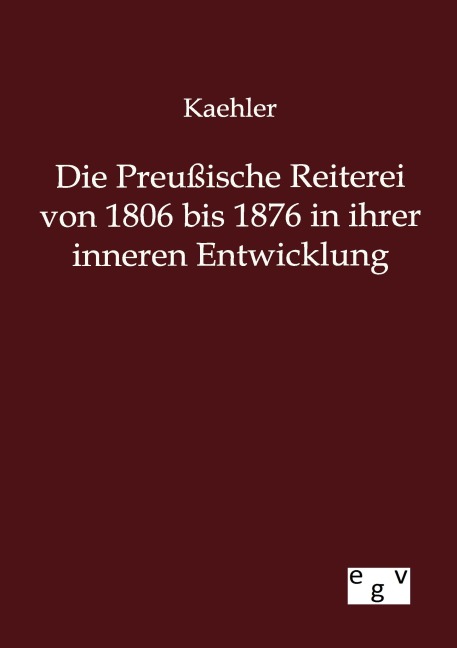 Die Preußische Reiterei von 1806 bis 1876 in ihrer inneren Entwicklung - Kaehler