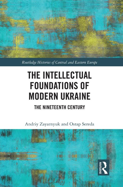 The Intellectual Foundations of Modern Ukraine - Andriy Zayarnyuk, Ostap Sereda