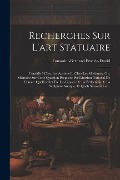 Recherches Sur L'art Statuaire: Considéré Chez Les Anciens Et Chez Les Modernes; Ou, Mémoire Sur Cette Question Proposée Par L'institut National De Fr - Toussaint-Bernard Émeric-David