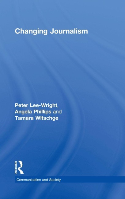 Changing Journalism - Peter Lee-Wright, Tamara Witschge, Angela Phillips