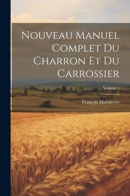 Nouveau Manuel Complet Du Charron Et Du Carrossier; Volume 1 - François Malepeyre