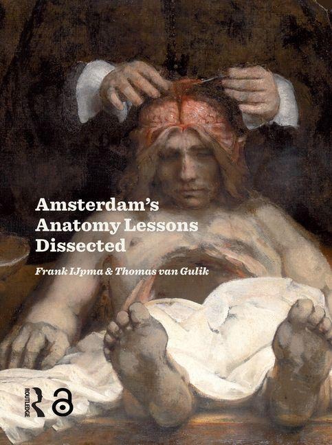 Amsterdam Anatomy Lessons Dissected - Frank Ijpma, Thomas van Gulik