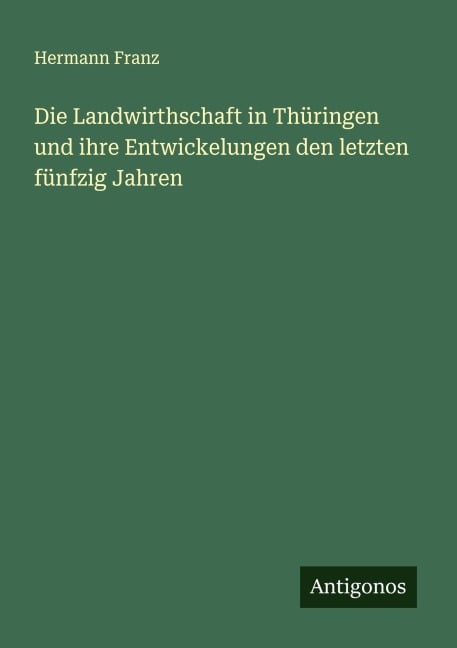Die Landwirthschaft in Thüringen und ihre Entwickelungen den letzten fünfzig Jahren - Hermann Franz