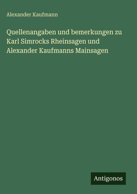 Quellenangaben und bemerkungen zu Karl Simrocks Rheinsagen und Alexander Kaufmanns Mainsagen - Alexander Kaufmann