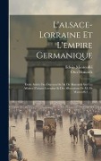 L'alsace-lorraine Et L'empire Germanique: Étude Suivie Des Discours De M. De Bismarck Sur Les Affaires D'alsace-lorraine Et Des Allocutions De M. De M - 