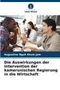 Cover-Bild zum Titel 'Die Auswirkungen der Intervention der kamerunischen Regierung in die Wirtschaft' von 'Augustine Nguh Akum Jam'