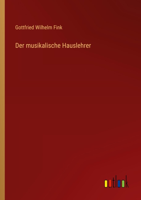 Der musikalische Hauslehrer - Gottfried Wilhelm Fink