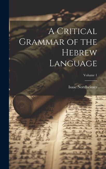 A Critical Grammar of the Hebrew Language; Volume 1 - Isaac Nordheimer