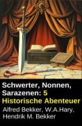 Cover-Bild zum Titel 'Schwerter, Nonnen, Sarazenen: 5 Historische Abenteuer' von 'Alfred Bekker, Hendrik M. Bekker, W. A. Hary'
