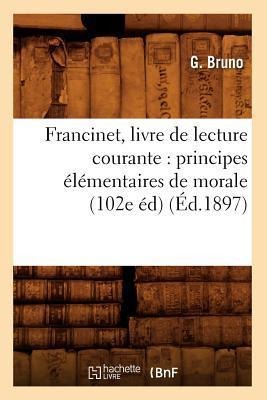 Francinet, Livre de Lecture Courante: Principes Élémentaires de Morale (102e Éd) (Éd.1897) - G. Bruno