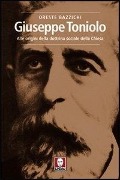 Giuseppe Toniolo. Alle origini della dottrina sociale della Chiesa - Oreste Bazzichi