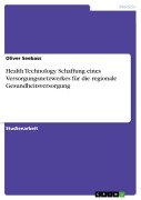 Cover-Bild zum Titel 'Health Technology. Schaffung eines Versorgungsnetzwerkes für die regionale Gesundheitsversorgung' von 'Oliver Seebass'