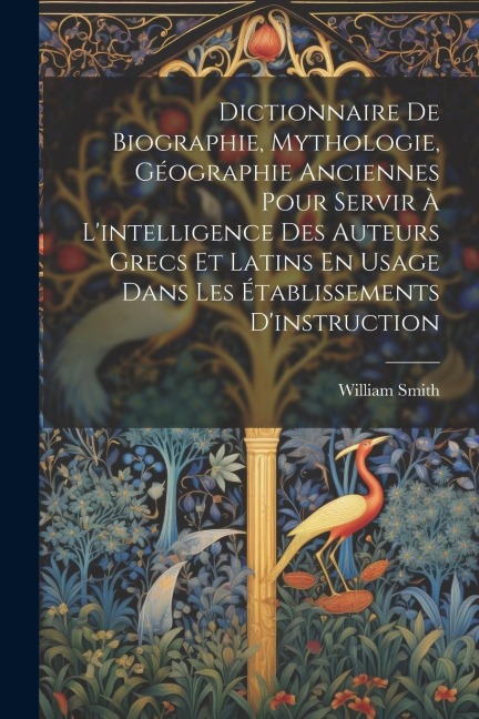 Dictionnaire De Biographie, Mythologie, Géographie Anciennes Pour Servir À L'intelligence Des Auteurs Grecs Et Latins En Usage Dans Les Établissements - William Smith