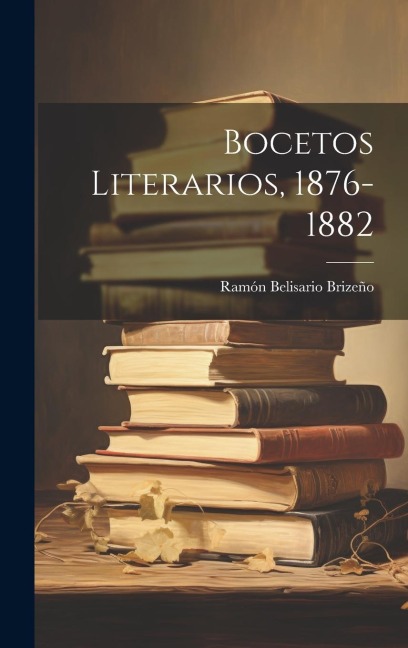 Bocetos Literarios, 1876-1882 - Ramón Belisario Brizeño