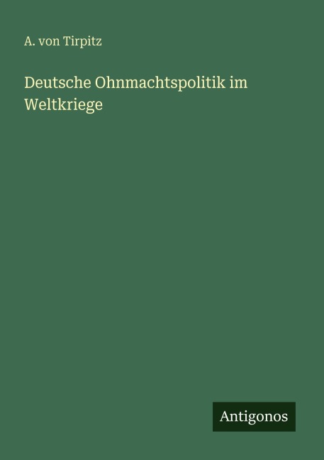 Deutsche Ohnmachtspolitik im Weltkriege - A. von Tirpitz