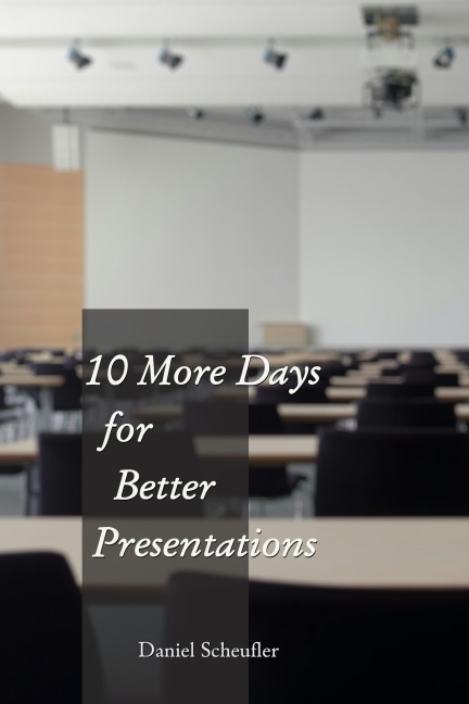 10 More Days to Better Presentations (10 Days to Better Presentations, #2) - Daniel Scheufler