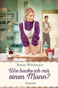 Cover-Bild zum Titel 'Wie backe ich mir einen Mann?' von 'Karen Witemeyer'