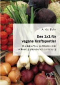 Das 1x1 für vegane Kraftsportler. Muskelaufbau auf Basis einer vollwertig pflanzlichen Ernährung - A. de Buhr