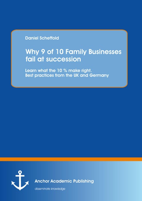 Why 9 of 10 Family Businesses fail at succession: Learn what the 10 % make right. Best practices from the UK and Germany - Daniel Scheffold