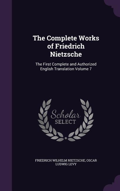 The Complete Works of Friedrich Nietzsche - Friedrich Wilhelm Nietzsche, Oscar Ludwig Levy