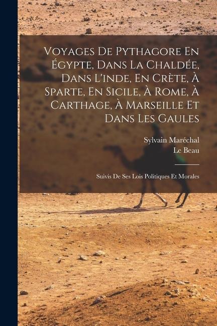 Voyages De Pythagore En Égypte, Dans La Chaldée, Dans L'inde, En Crète, À Sparte, En Sicile, À Rome, À Carthage, À Marseille Et Dans Les Gaules: Suivi - Sylvain Maréchal, Le Beau
