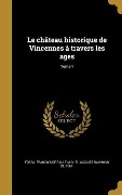 Cover-Bild zum Titel 'Le château historique de Vincennes à travers les ages; Tome 1' von ''