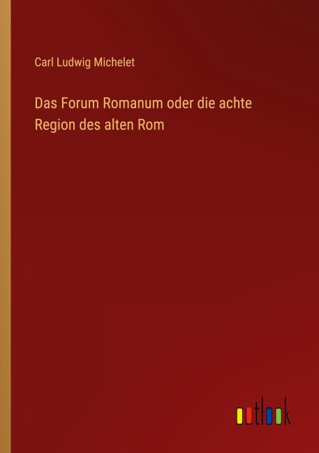 Das Forum Romanum oder die achte Region des alten Rom - Carl Ludwig Michelet