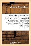 Mémoire Sur Question Écoles, En Réponse Au Rapport Du Comité de l'Honorable Conseil Privé Du Canada - Alexandre Antonin Taché