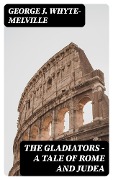 The Gladiators - A Tale of Rome and Judea - George J. Whyte-Melville