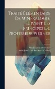 Cover-Bild zum Titel 'Traité Élémentaire De Minéralogie, Suivant Les Principes Du Professeur Werner ......' von ''