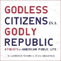 Godless Citizens in a Godly Republic: Atheists in American Public Life - Isaac Kramnick, R. Laurence Moore