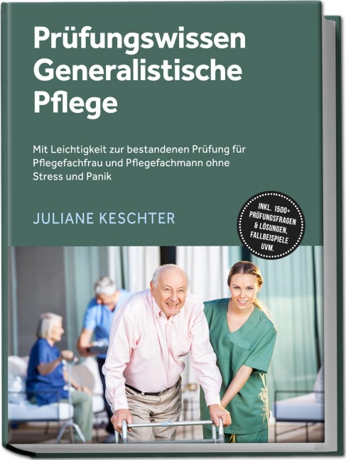 Prüfungswissen Generalistische Pflege: Mit Leichtigkeit zur bestandenen Prüfung für Pflegefachfrau und Pflegefachmann ohne Stress und Panik - inkl. 1500+ Prüfungsfragen & Lösungen, Fallbeispiele uvm. - Juliane Keschter