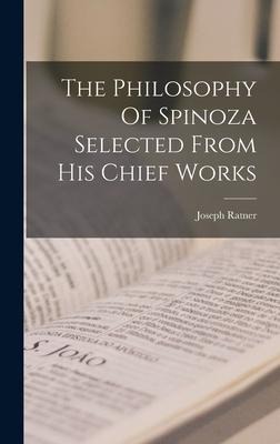 The Philosophy Of Spinoza Selected From His Chief Works - Joseph Ratner